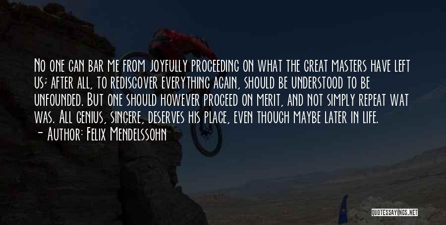 Felix Mendelssohn Quotes: No One Can Bar Me From Joyfully Proceeding On What The Great Masters Have Left Us; After All, To Rediscover