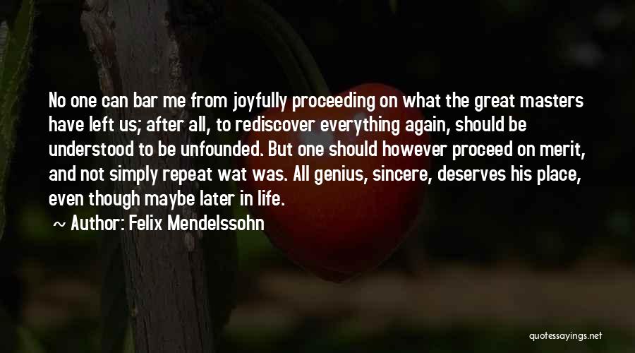 Felix Mendelssohn Quotes: No One Can Bar Me From Joyfully Proceeding On What The Great Masters Have Left Us; After All, To Rediscover