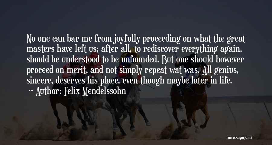 Felix Mendelssohn Quotes: No One Can Bar Me From Joyfully Proceeding On What The Great Masters Have Left Us; After All, To Rediscover