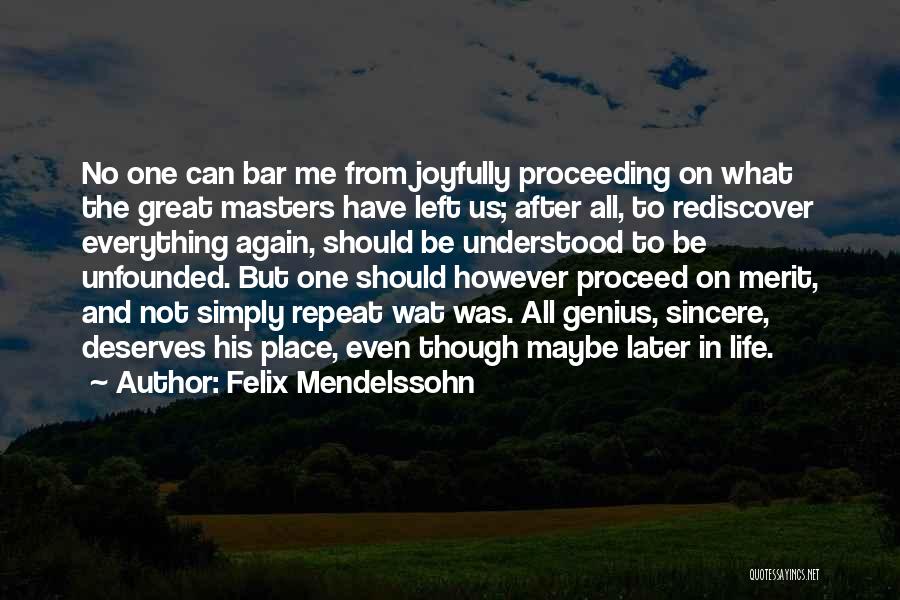Felix Mendelssohn Quotes: No One Can Bar Me From Joyfully Proceeding On What The Great Masters Have Left Us; After All, To Rediscover