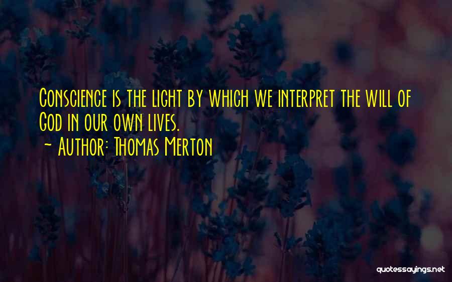 Thomas Merton Quotes: Conscience Is The Light By Which We Interpret The Will Of God In Our Own Lives.