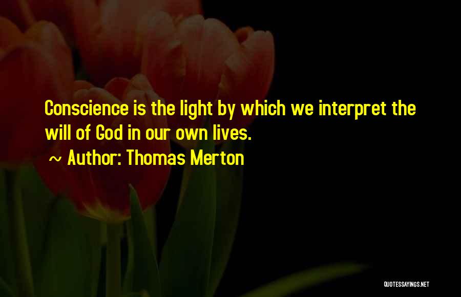 Thomas Merton Quotes: Conscience Is The Light By Which We Interpret The Will Of God In Our Own Lives.