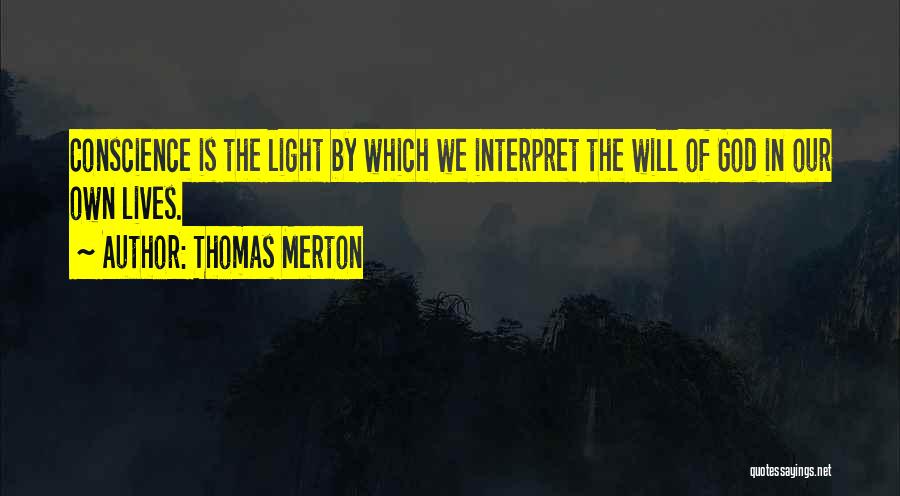 Thomas Merton Quotes: Conscience Is The Light By Which We Interpret The Will Of God In Our Own Lives.