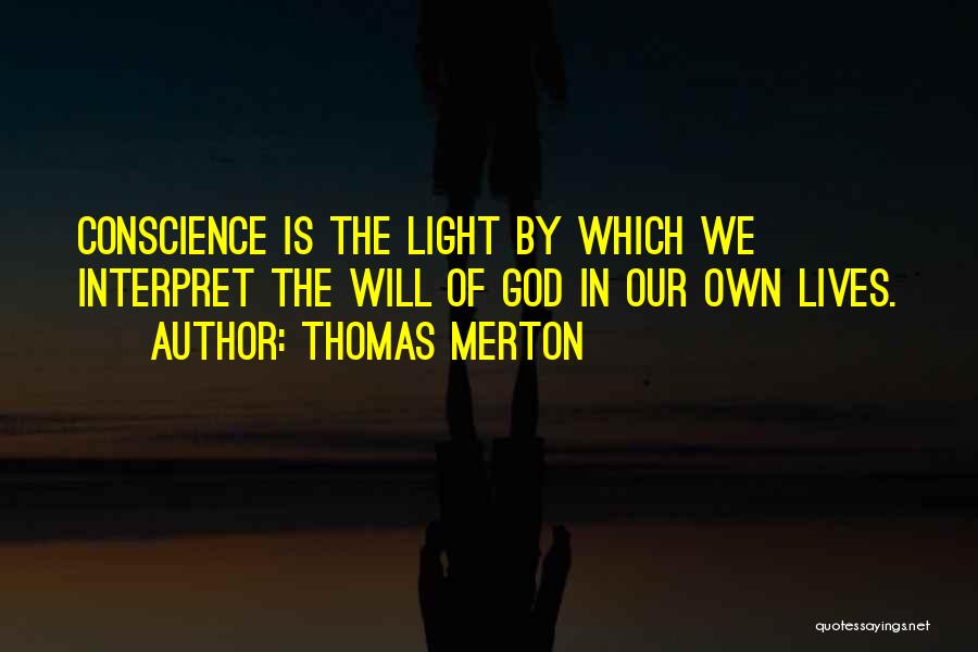 Thomas Merton Quotes: Conscience Is The Light By Which We Interpret The Will Of God In Our Own Lives.