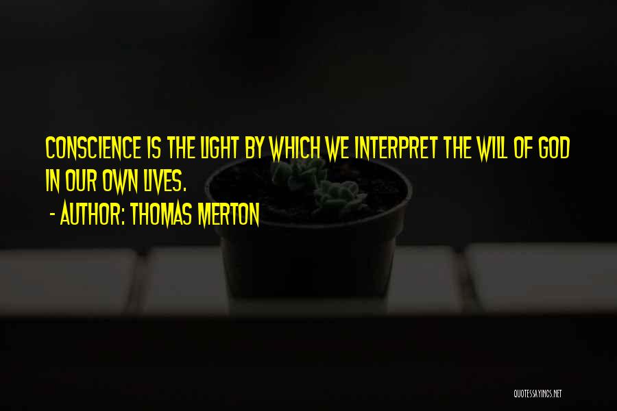 Thomas Merton Quotes: Conscience Is The Light By Which We Interpret The Will Of God In Our Own Lives.