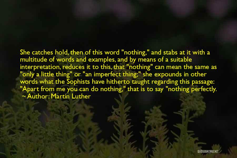 Martin Luther Quotes: She Catches Hold, Then Of This Word Nothing, And Stabs At It With A Multitude Of Words And Examples, And