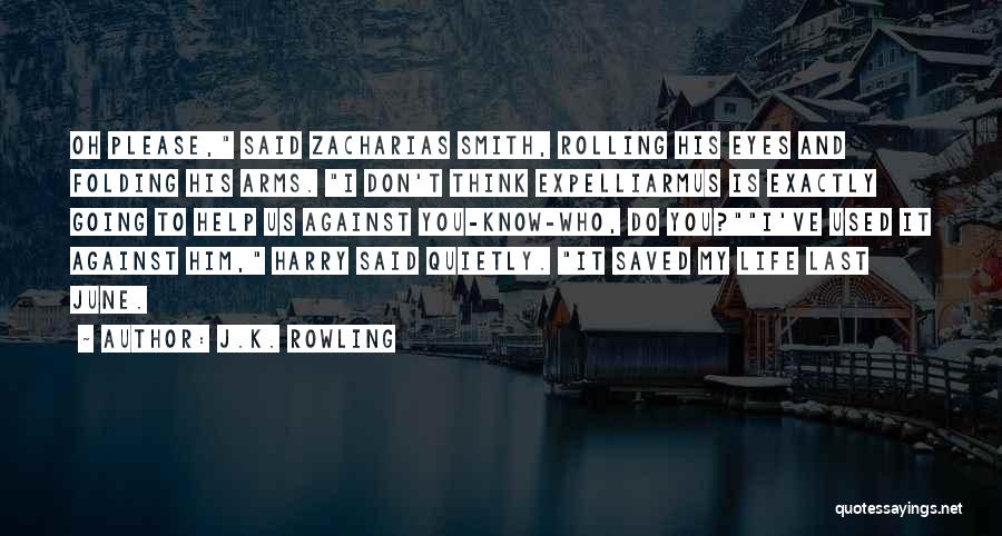 J.K. Rowling Quotes: Oh Please, Said Zacharias Smith, Rolling His Eyes And Folding His Arms. I Don't Think Expelliarmus Is Exactly Going To