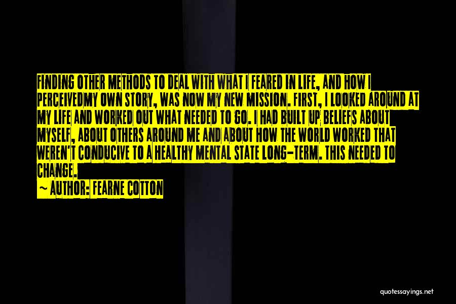 Fearne Cotton Quotes: Finding Other Methods To Deal With What I Feared In Life, And How I Perceivedmy Own Story, Was Now My