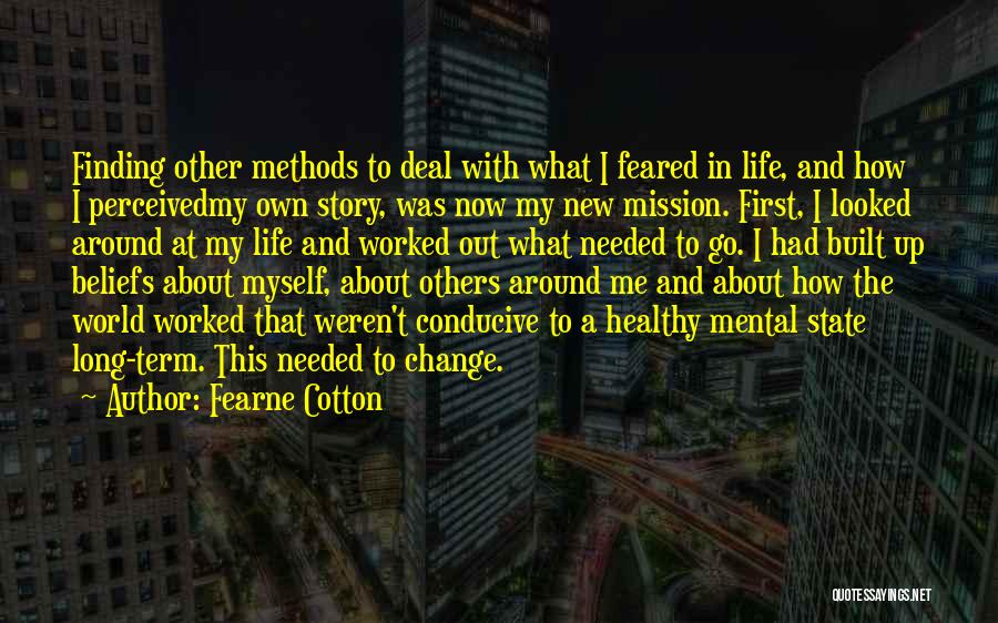 Fearne Cotton Quotes: Finding Other Methods To Deal With What I Feared In Life, And How I Perceivedmy Own Story, Was Now My