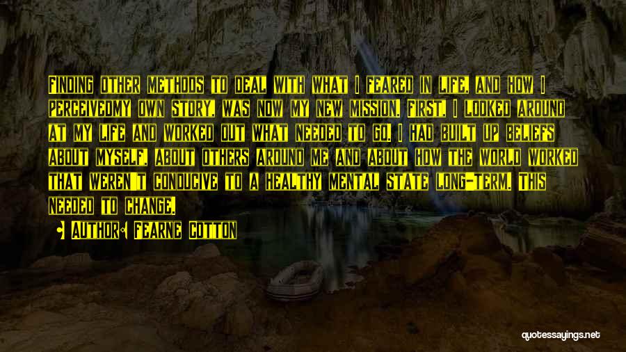 Fearne Cotton Quotes: Finding Other Methods To Deal With What I Feared In Life, And How I Perceivedmy Own Story, Was Now My