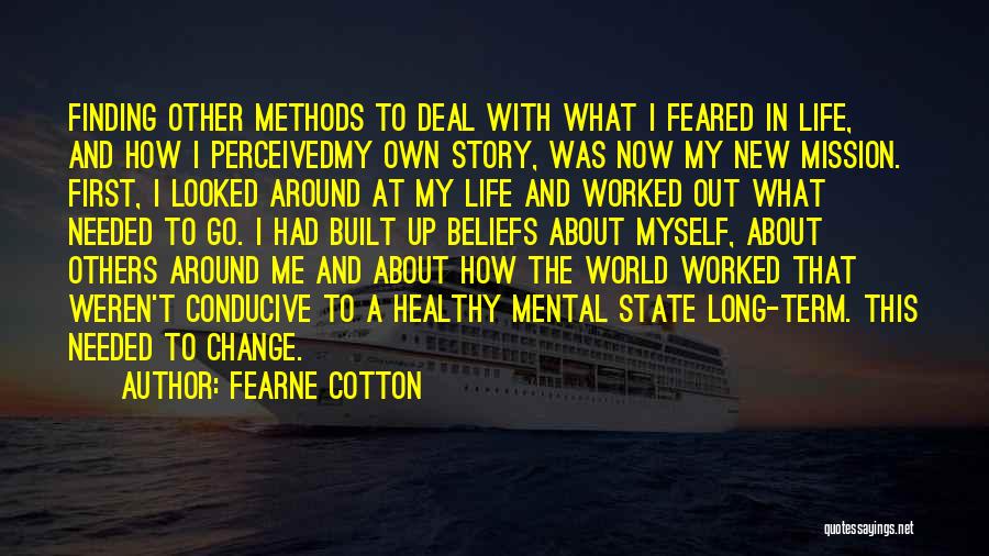 Fearne Cotton Quotes: Finding Other Methods To Deal With What I Feared In Life, And How I Perceivedmy Own Story, Was Now My