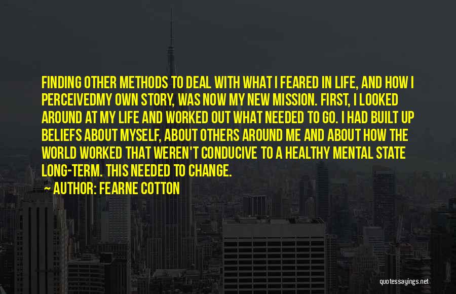 Fearne Cotton Quotes: Finding Other Methods To Deal With What I Feared In Life, And How I Perceivedmy Own Story, Was Now My