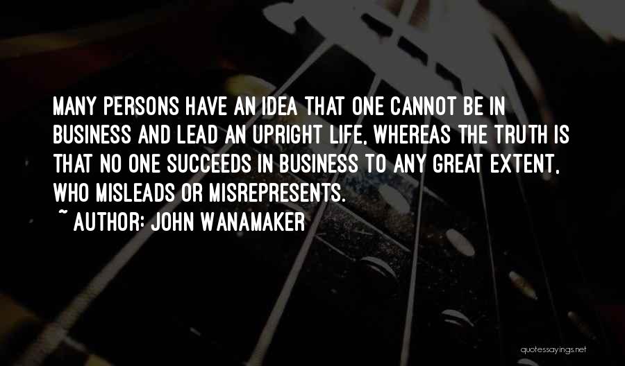 John Wanamaker Quotes: Many Persons Have An Idea That One Cannot Be In Business And Lead An Upright Life, Whereas The Truth Is