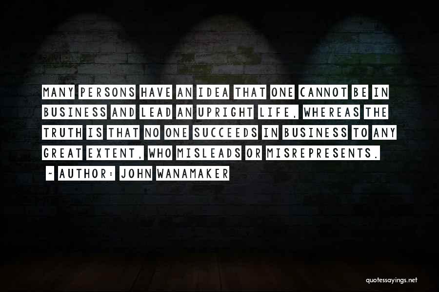 John Wanamaker Quotes: Many Persons Have An Idea That One Cannot Be In Business And Lead An Upright Life, Whereas The Truth Is