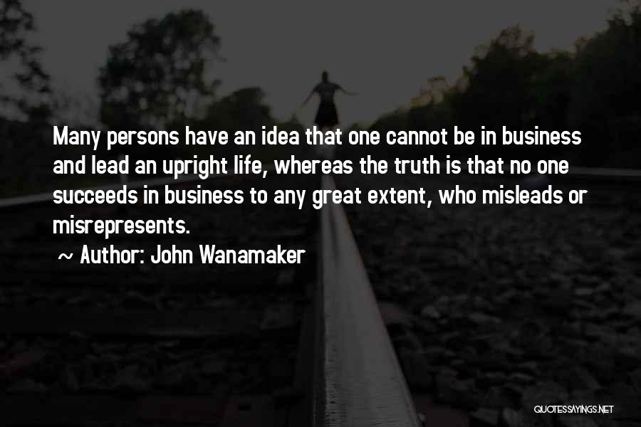 John Wanamaker Quotes: Many Persons Have An Idea That One Cannot Be In Business And Lead An Upright Life, Whereas The Truth Is