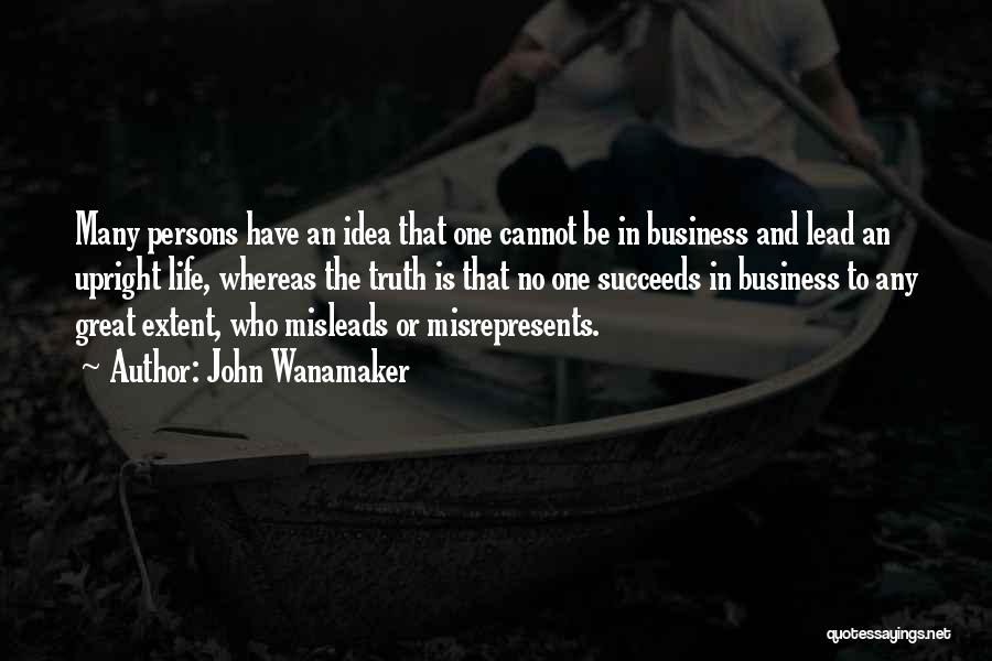 John Wanamaker Quotes: Many Persons Have An Idea That One Cannot Be In Business And Lead An Upright Life, Whereas The Truth Is