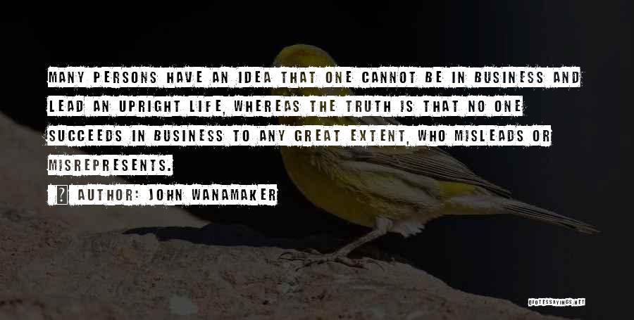 John Wanamaker Quotes: Many Persons Have An Idea That One Cannot Be In Business And Lead An Upright Life, Whereas The Truth Is