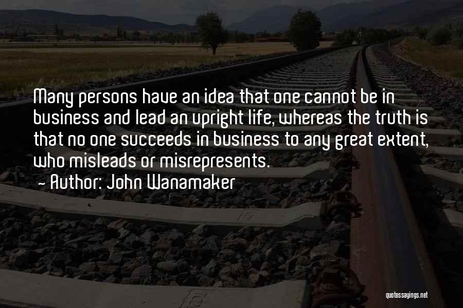 John Wanamaker Quotes: Many Persons Have An Idea That One Cannot Be In Business And Lead An Upright Life, Whereas The Truth Is