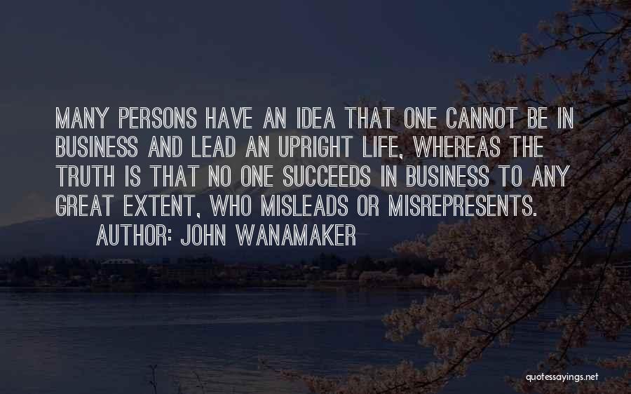 John Wanamaker Quotes: Many Persons Have An Idea That One Cannot Be In Business And Lead An Upright Life, Whereas The Truth Is