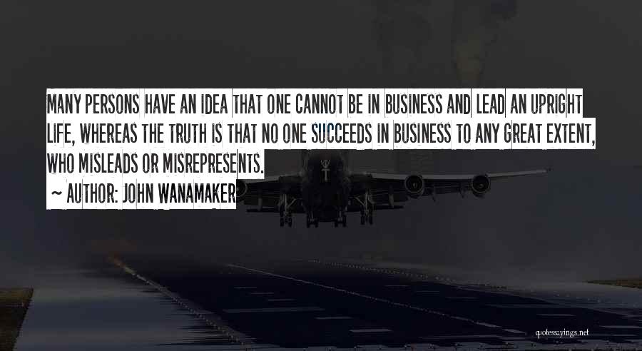 John Wanamaker Quotes: Many Persons Have An Idea That One Cannot Be In Business And Lead An Upright Life, Whereas The Truth Is