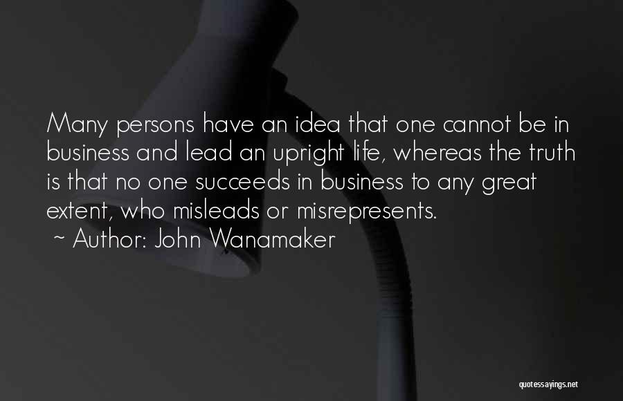 John Wanamaker Quotes: Many Persons Have An Idea That One Cannot Be In Business And Lead An Upright Life, Whereas The Truth Is