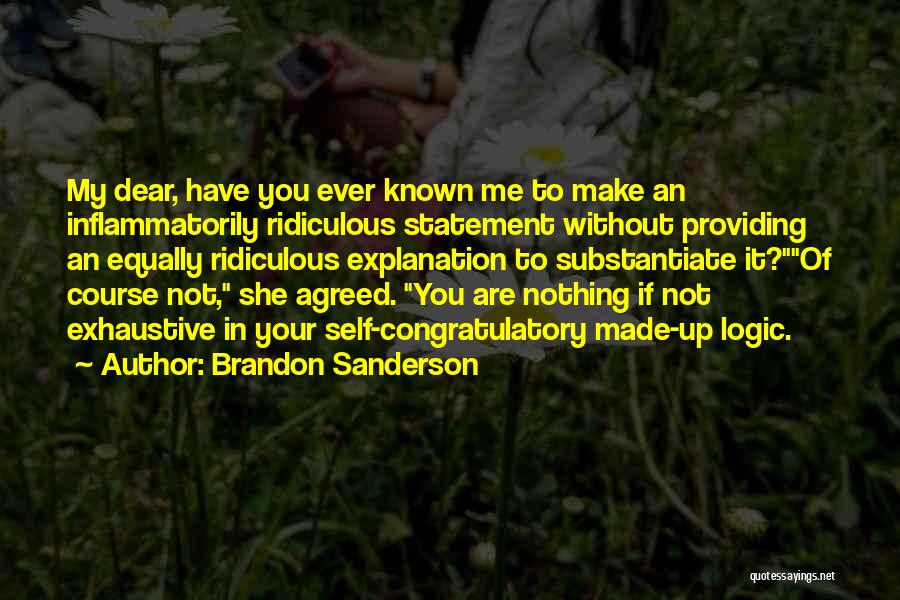 Brandon Sanderson Quotes: My Dear, Have You Ever Known Me To Make An Inflammatorily Ridiculous Statement Without Providing An Equally Ridiculous Explanation To