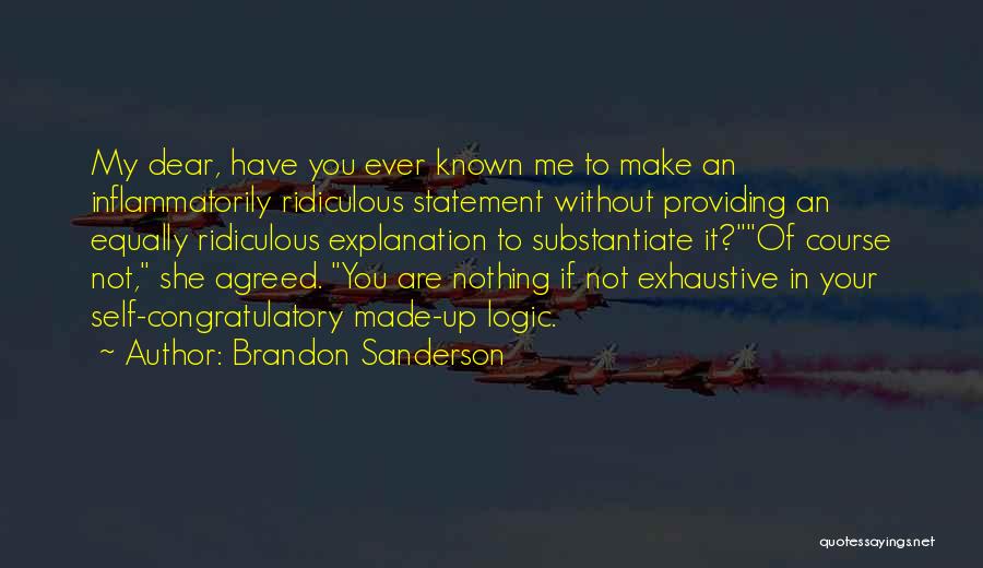 Brandon Sanderson Quotes: My Dear, Have You Ever Known Me To Make An Inflammatorily Ridiculous Statement Without Providing An Equally Ridiculous Explanation To