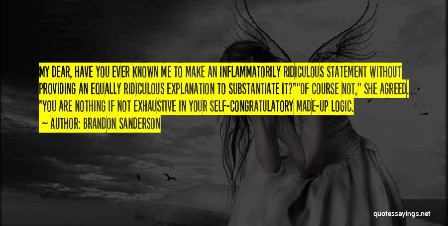 Brandon Sanderson Quotes: My Dear, Have You Ever Known Me To Make An Inflammatorily Ridiculous Statement Without Providing An Equally Ridiculous Explanation To