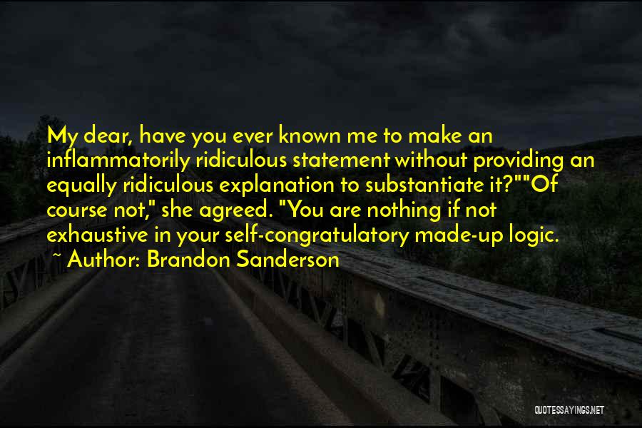 Brandon Sanderson Quotes: My Dear, Have You Ever Known Me To Make An Inflammatorily Ridiculous Statement Without Providing An Equally Ridiculous Explanation To