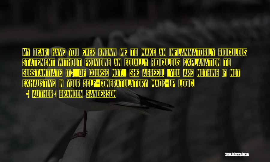 Brandon Sanderson Quotes: My Dear, Have You Ever Known Me To Make An Inflammatorily Ridiculous Statement Without Providing An Equally Ridiculous Explanation To