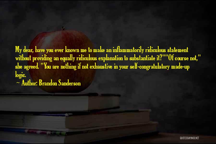 Brandon Sanderson Quotes: My Dear, Have You Ever Known Me To Make An Inflammatorily Ridiculous Statement Without Providing An Equally Ridiculous Explanation To