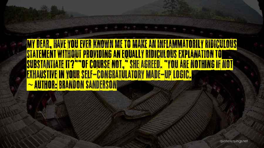 Brandon Sanderson Quotes: My Dear, Have You Ever Known Me To Make An Inflammatorily Ridiculous Statement Without Providing An Equally Ridiculous Explanation To