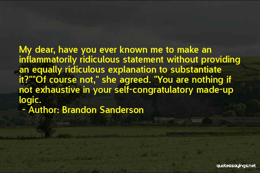 Brandon Sanderson Quotes: My Dear, Have You Ever Known Me To Make An Inflammatorily Ridiculous Statement Without Providing An Equally Ridiculous Explanation To