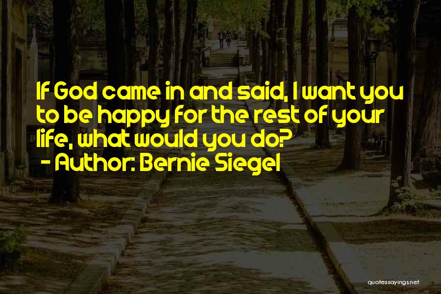 Bernie Siegel Quotes: If God Came In And Said, I Want You To Be Happy For The Rest Of Your Life, What Would