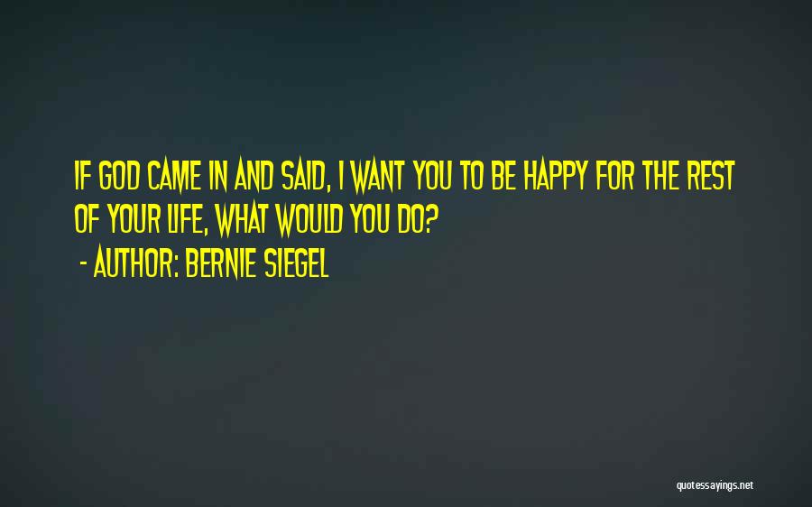 Bernie Siegel Quotes: If God Came In And Said, I Want You To Be Happy For The Rest Of Your Life, What Would