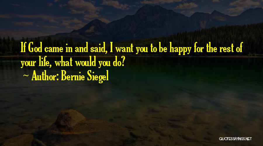 Bernie Siegel Quotes: If God Came In And Said, I Want You To Be Happy For The Rest Of Your Life, What Would