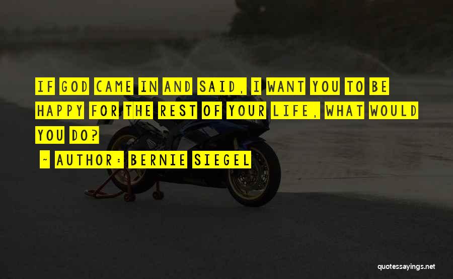 Bernie Siegel Quotes: If God Came In And Said, I Want You To Be Happy For The Rest Of Your Life, What Would