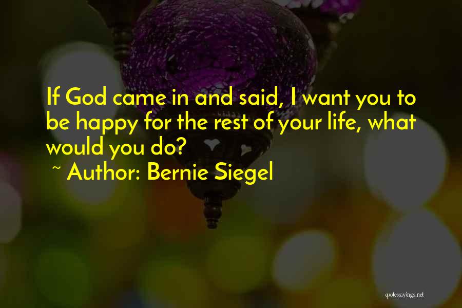 Bernie Siegel Quotes: If God Came In And Said, I Want You To Be Happy For The Rest Of Your Life, What Would