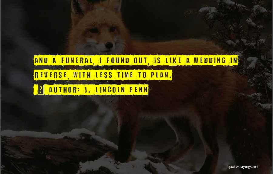 J. Lincoln Fenn Quotes: And A Funeral, I Found Out, Is Like A Wedding In Reverse, With Less Time To Plan.
