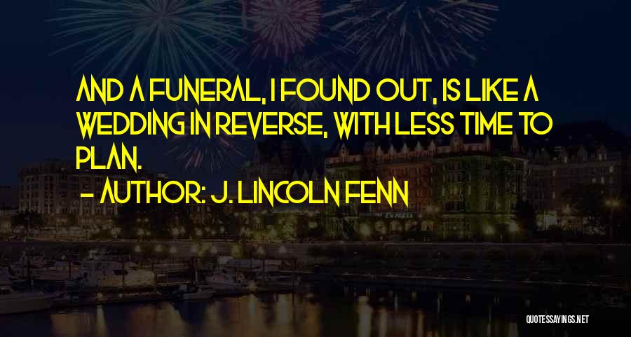 J. Lincoln Fenn Quotes: And A Funeral, I Found Out, Is Like A Wedding In Reverse, With Less Time To Plan.