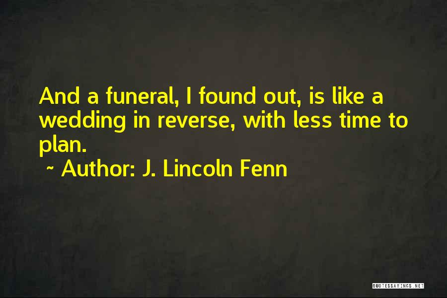 J. Lincoln Fenn Quotes: And A Funeral, I Found Out, Is Like A Wedding In Reverse, With Less Time To Plan.