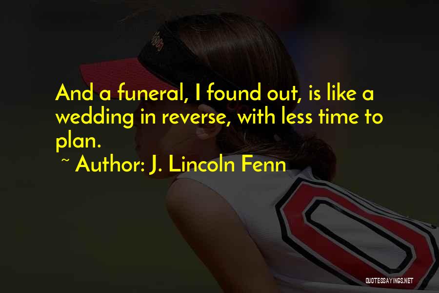 J. Lincoln Fenn Quotes: And A Funeral, I Found Out, Is Like A Wedding In Reverse, With Less Time To Plan.