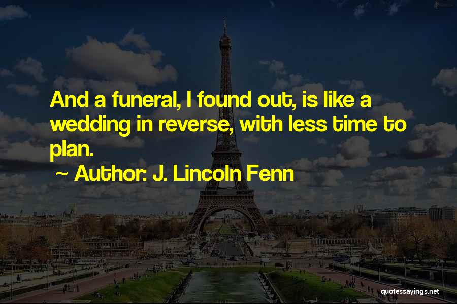 J. Lincoln Fenn Quotes: And A Funeral, I Found Out, Is Like A Wedding In Reverse, With Less Time To Plan.