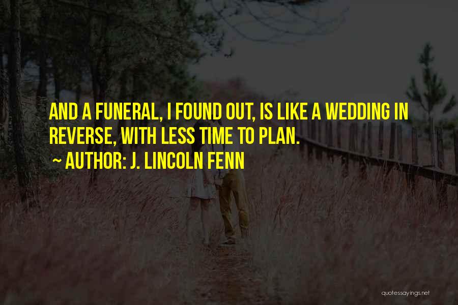 J. Lincoln Fenn Quotes: And A Funeral, I Found Out, Is Like A Wedding In Reverse, With Less Time To Plan.