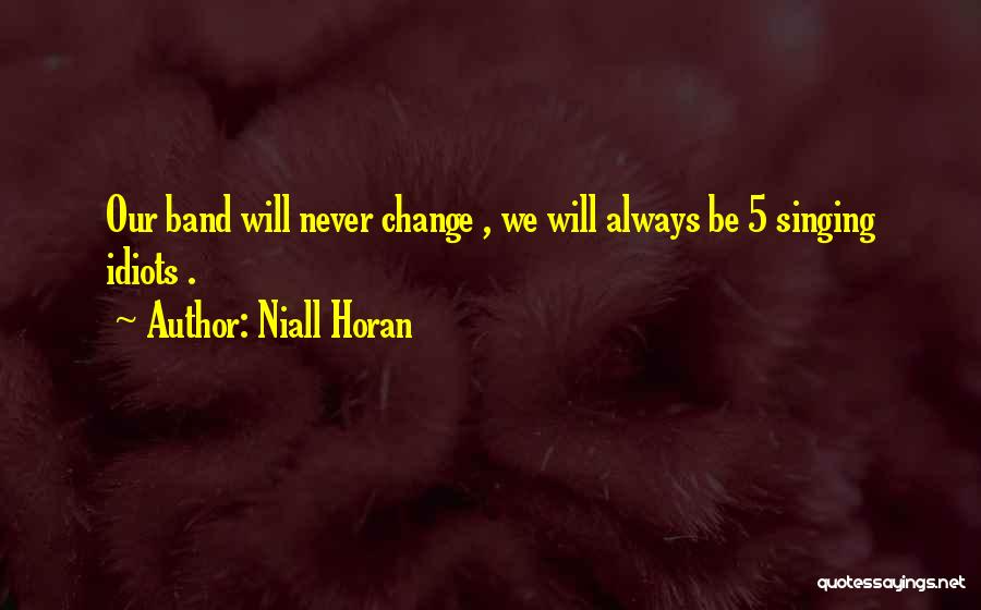 Niall Horan Quotes: Our Band Will Never Change , We Will Always Be 5 Singing Idiots .
