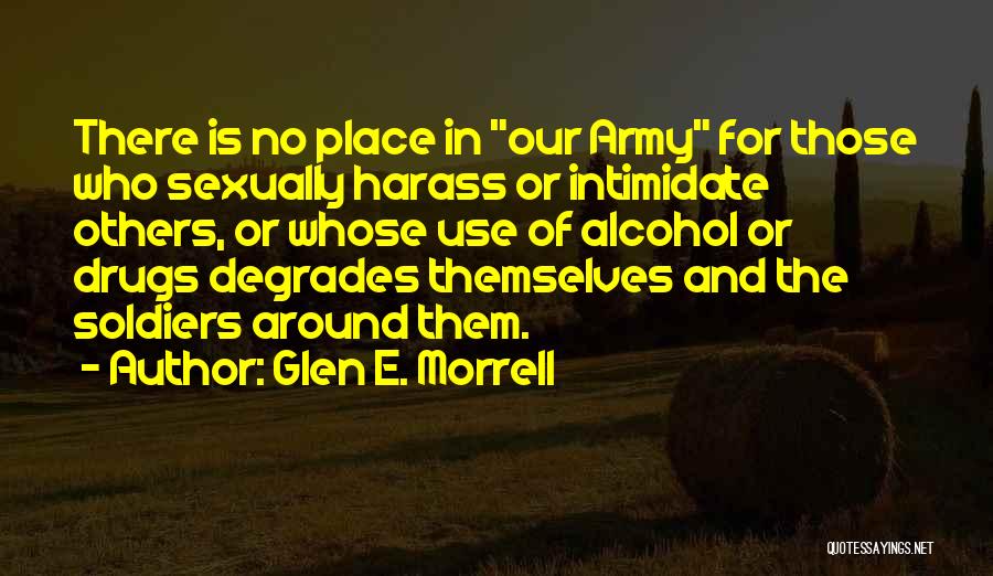 Glen E. Morrell Quotes: There Is No Place In Our Army For Those Who Sexually Harass Or Intimidate Others, Or Whose Use Of Alcohol