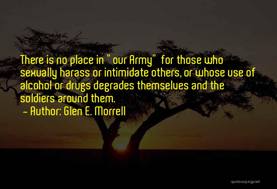 Glen E. Morrell Quotes: There Is No Place In Our Army For Those Who Sexually Harass Or Intimidate Others, Or Whose Use Of Alcohol