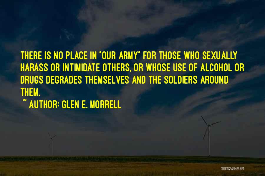 Glen E. Morrell Quotes: There Is No Place In Our Army For Those Who Sexually Harass Or Intimidate Others, Or Whose Use Of Alcohol