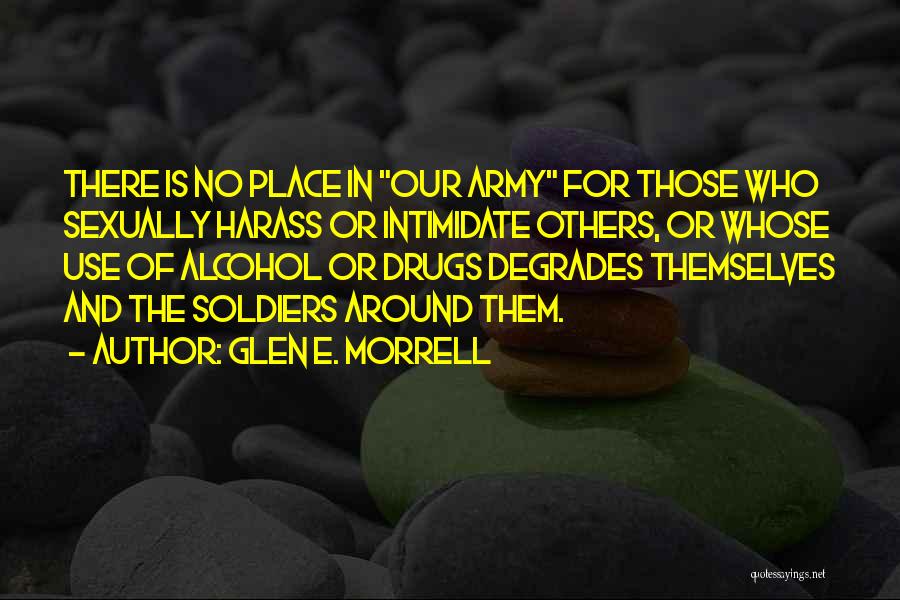 Glen E. Morrell Quotes: There Is No Place In Our Army For Those Who Sexually Harass Or Intimidate Others, Or Whose Use Of Alcohol