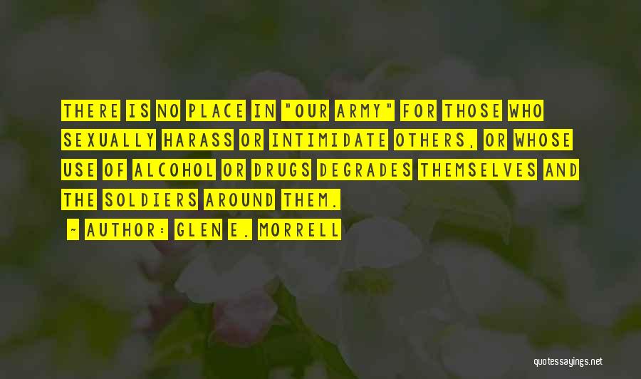 Glen E. Morrell Quotes: There Is No Place In Our Army For Those Who Sexually Harass Or Intimidate Others, Or Whose Use Of Alcohol